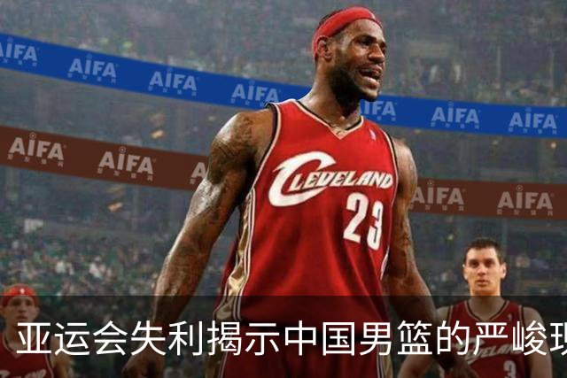 亚运会失利揭示中国男篮的严峻现状与未来挑战